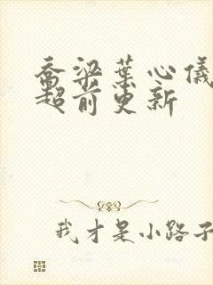 乔梁叶心仪最快超前更新