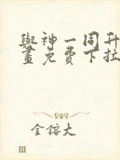 与神一同升级漫画免费下拉式漫画