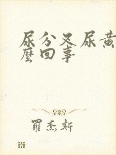 尿分叉尿黄是怎么回事