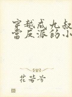 穿越成九叔弃徒当反派的小说