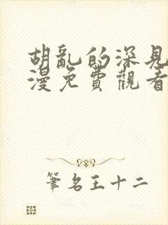 胡乱的深见君动漫免费观看高清