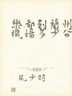 乐都到兰州中川机场多少公里