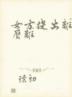 女方提出离婚怎么离