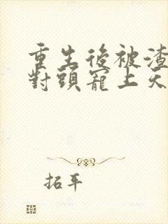 重生后被渣男死对头宠上天小短剧