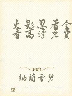 火影忍者全集观看高清免费版