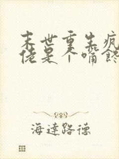 末世重生疯批大佬是个嘴馋的