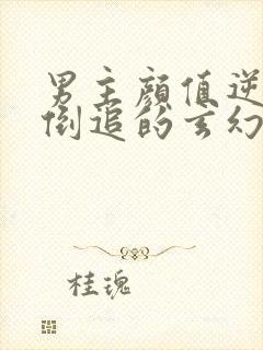 男主颜值逆天被倒追的玄幻小说