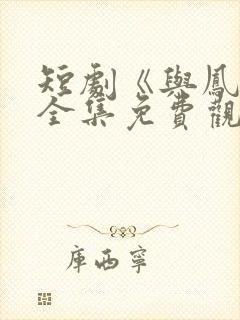 短剧《与凤吟》全集免费观看