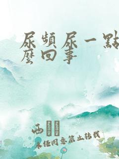 尿频尿一点是怎么回事