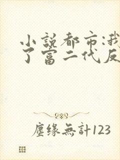 小说都市:我成了富二代反派阅读