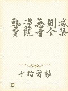 韩漫无删减版免费观看全集漫画网