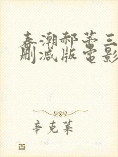 春潮郝蕾三级未删减版电影