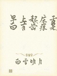 早上起床舌苔厚白有齿痕是怎么回事