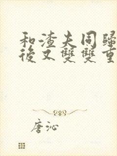 和渣夫同归于尽后又双双重生了txt下载