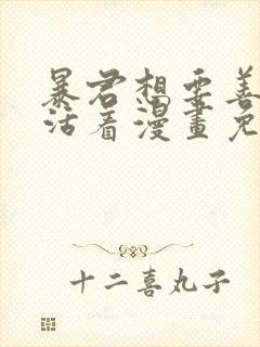 暴君想要善良地活着漫画免费阅读