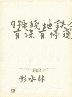 9号线地铁今天有没有停运