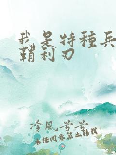 我是特种兵之出鞘利刃