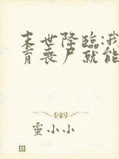 末世降临:我培育丧尸就能变强全本下载txt