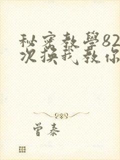 秘密教学82这次换我教你了SVIP
