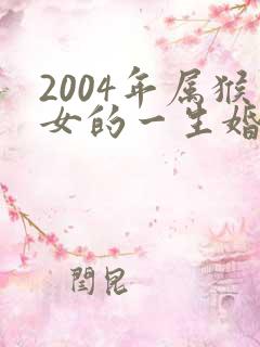 2004年属猴女的一生婚姻与命运
