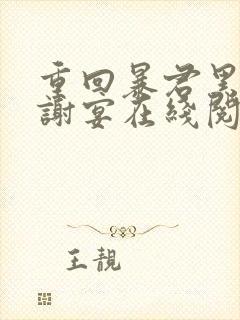 重回暴君黑化前谢宴在线阅读