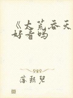 《太荒吞天诀》好看吗