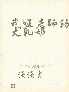 我吸老师的丰满大乳奶