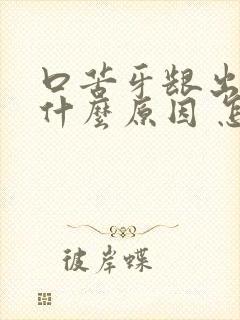 口苦牙龈出血是什么原因 怎么解决