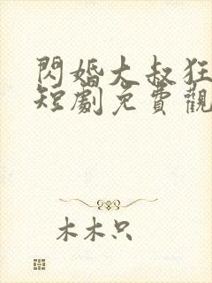 闪婚大叔狂宠我短剧免费观看