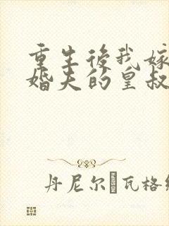 重生后我嫁了未婚夫的皇叔网络小说