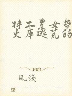 特工农女带着军火库逃荒的小说