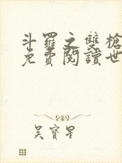 斗罗之双枪绝世免费阅读世