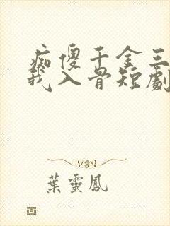 痴傻千金三叔宠我入骨短剧