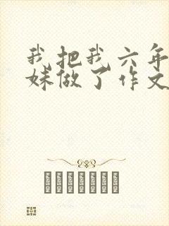 我把我六年级妹妹做了作文