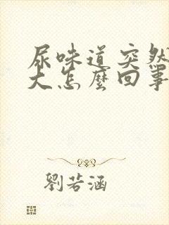 尿味道突然特别大怎么回事女性