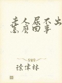 老人尿不出尿是怎么回事