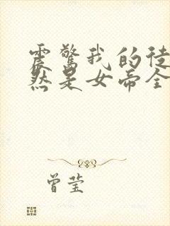 震惊我的徒弟居然是女帝全文在线阅读