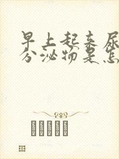 早上起来尿白色分泌物是怎么回事