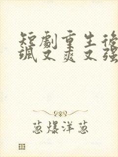 短剧重生后我又飒又爽又强免费观看