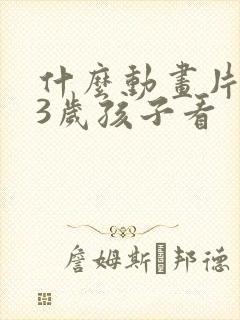 什么动画片适合3岁孩子看