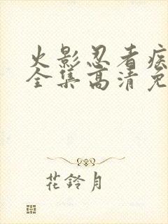 火影忍者疾风传全集高清免费观看