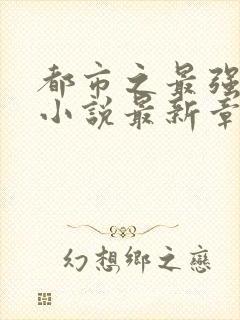 都市之最强仙医小说最新章节阅读全文