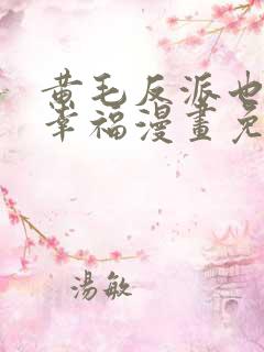 黄毛反派也想要幸福漫画免费阅读