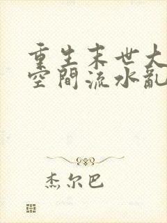 重生末世大佬有空间流水乱