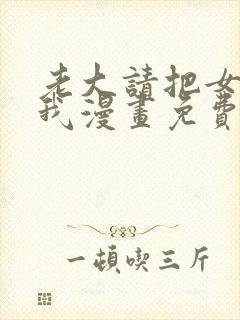 老大请把女儿给我漫画免费观看下拉式