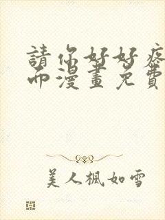 请你好好疼爱里面漫画免费阅读