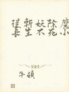 从斩妖除魔开始长生不死小说阅读