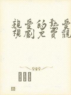 亲爱的热爱的电视剧免费观看全集完整版