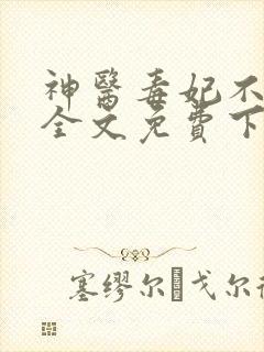 神医毒妃不好惹全文免费下载