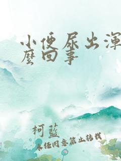 小便尿出浑浊怎么回事